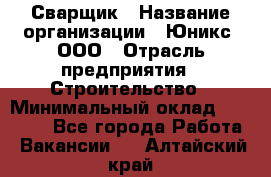 Сварщик › Название организации ­ Юникс, ООО › Отрасль предприятия ­ Строительство › Минимальный оклад ­ 55 000 - Все города Работа » Вакансии   . Алтайский край